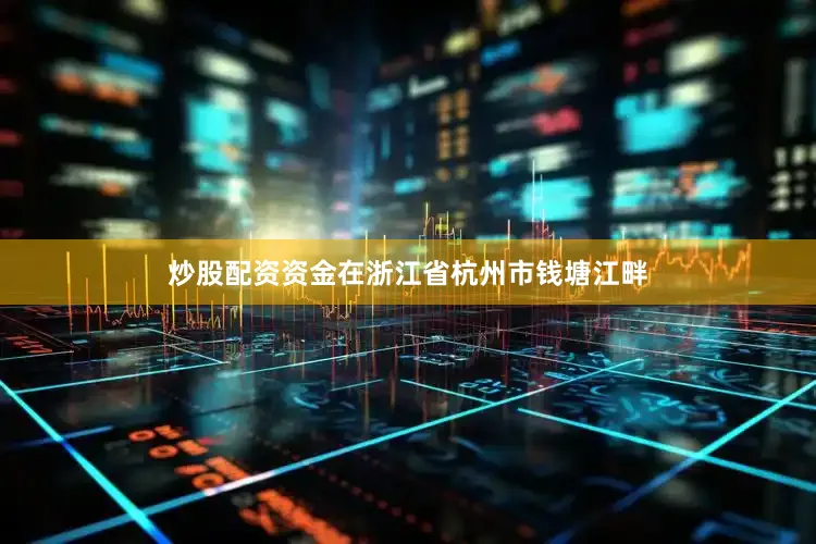 炒股配资资金在浙江省杭州市钱塘江畔