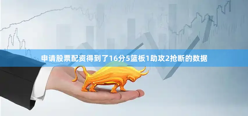 申请股票配资得到了16分5篮板1助攻2抢断的数据