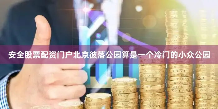安全股票配资门户北京彼落公园算是一个冷门的小众公园