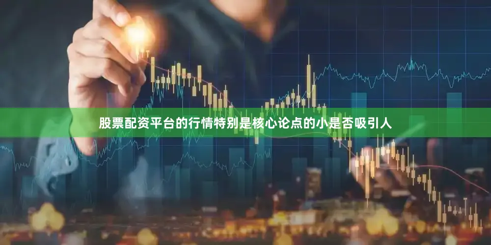 股票配资平台的行情特别是核心论点的小是否吸引人