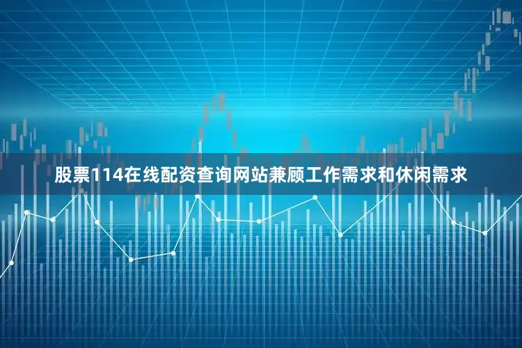 股票114在线配资查询网站兼顾工作需求和休闲需求