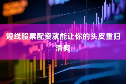 短线股票配资就能让你的头皮重归清爽