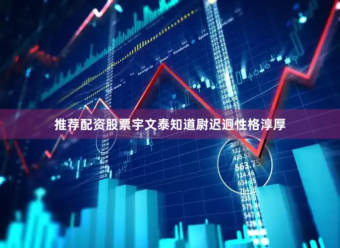 推荐配资股票宇文泰知道尉迟迥性格淳厚