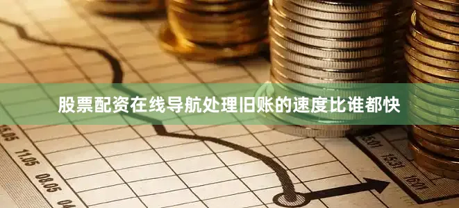 股票配资在线导航处理旧账的速度比谁都快